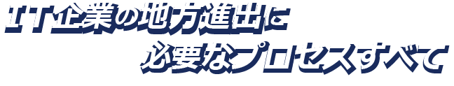 IT企業の地方進出に必要なプロセスすべて